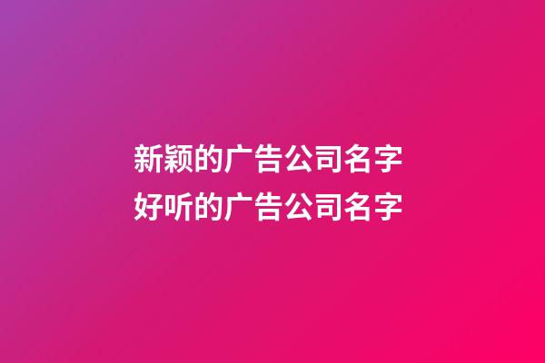 新颖的广告公司名字 好听的广告公司名字-第1张-公司起名-玄机派